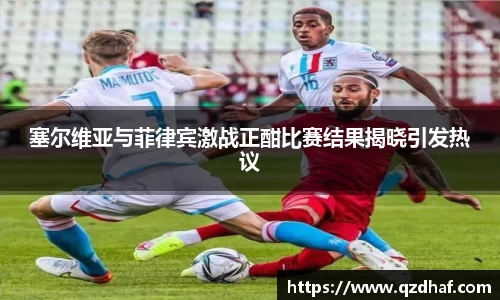 塞尔维亚与菲律宾激战正酣比赛结果揭晓引发热议