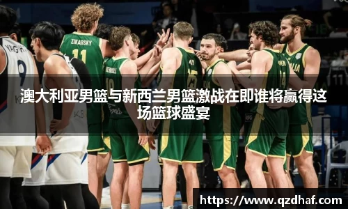澳大利亚男篮与新西兰男篮激战在即谁将赢得这场篮球盛宴