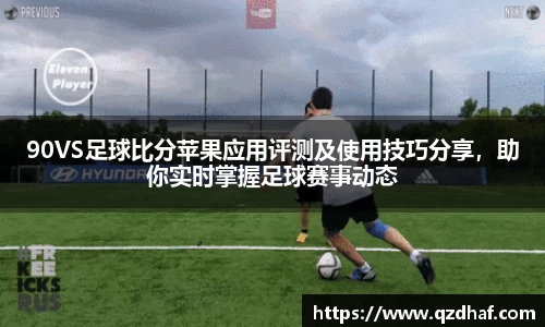 90VS足球比分苹果应用评测及使用技巧分享，助你实时掌握足球赛事动态